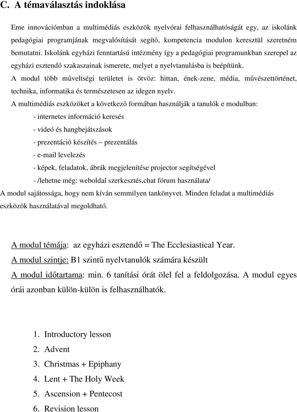 A modul több műveltségi területet is ötvöz: hittan, ének-zene, média, művészettörténet, technika, informatika és természetesen az idegen nyelv.