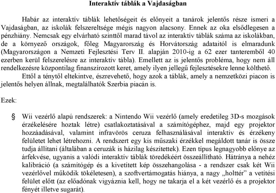 Nemcsak egy elvárható szinttől marad távol az interaktív táblák száma az iskolákban, de a környező országok, főleg Magyarország és Horvátország adataitól is elmaradunk (Magyarországon a Nemzeti