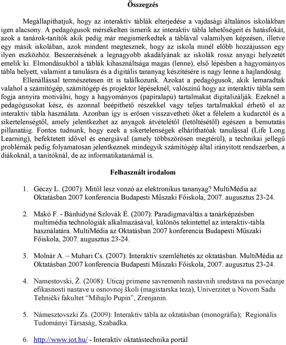 azok mindent megtesznek, hogy az iskola minél előbb hozzájusson egy ilyen eszközhöz. Beszerzésének a legnagyobb akadályának az iskolák rossz anyagi helyzetét emelik ki.