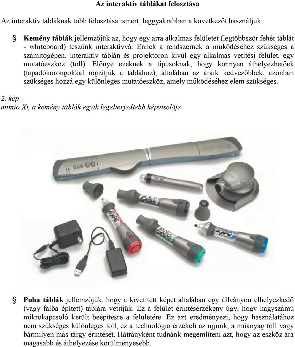 Ennek a rendszernek a működéséhez szükséges a számítógépen, interaktív táblán és projektoron kívül egy alkalmas vetítési felület, egy mutatóeszköz (toll).