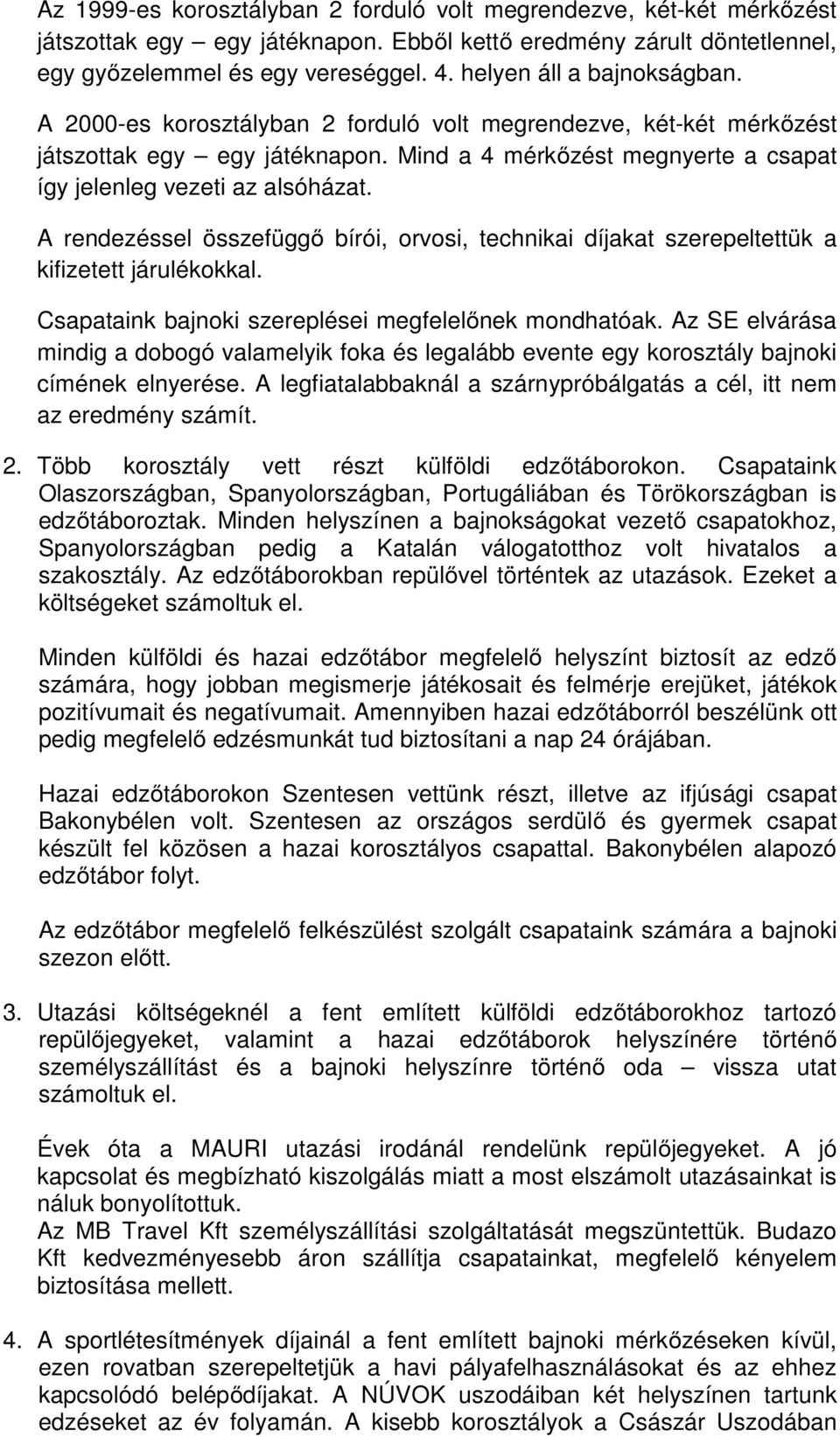 A rendezéssel összefüggő bírói, orvosi, technikai díjakat szerepeltettük a kifizetett járulékokkal. Csapataink bajnoki szereplései megfelelőnek mondhatóak.