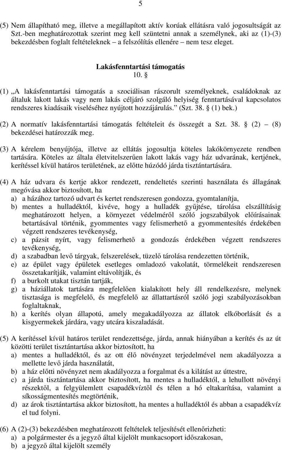 (1) A lakásfenntartási támogatás a szociálisan rászorult személyeknek, családoknak az általuk lakott lakás vagy nem lakás céljáró szolgáló helyiség fenntartásával kapcsolatos rendszeres kiadásaik