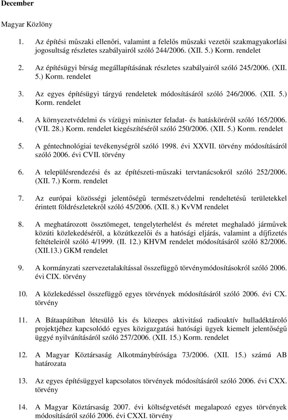 A környezetvédelmi és vízügyi miniszter feladat- és hatáskörérıl szóló 165/2006. (VII. 28.) Korm. kiegészítésérıl szóló 250/2006. (XII. 5.) Korm. 5. A géntechnológiai tevékenységrıl szóló 1998.