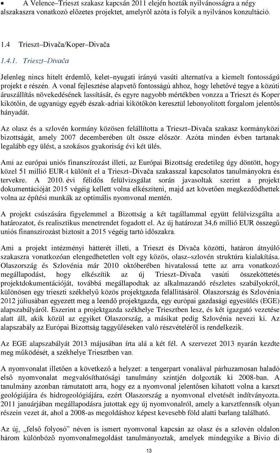 A vonal fejlesztése alapvető fontosságú ahhoz, hogy lehetővé tegye a közúti áruszállítás növekedésének lassítását, és egyre nagyobb mértékben vonzza a Trieszt és Koper kikötőin, de ugyanúgy egyéb