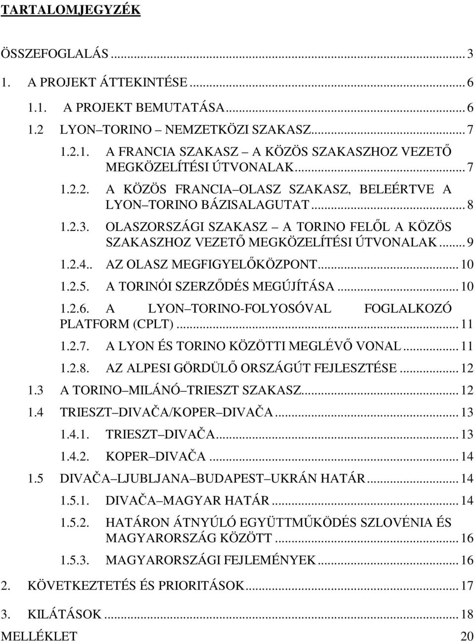 . AZ OLASZ MEGFIGYELŐKÖZPONT... 10 1.2.5. A TORINÓI SZERZŐDÉS MEGÚJÍTÁSA... 10 1.2.6. A LYON TORINO-FOLYOSÓVAL FOGLALKOZÓ PLATFORM (CPLT)... 11 1.2.7. A LYON ÉS TORINO KÖZÖTTI MEGLÉVŐ VONAL... 11 1.2.8.