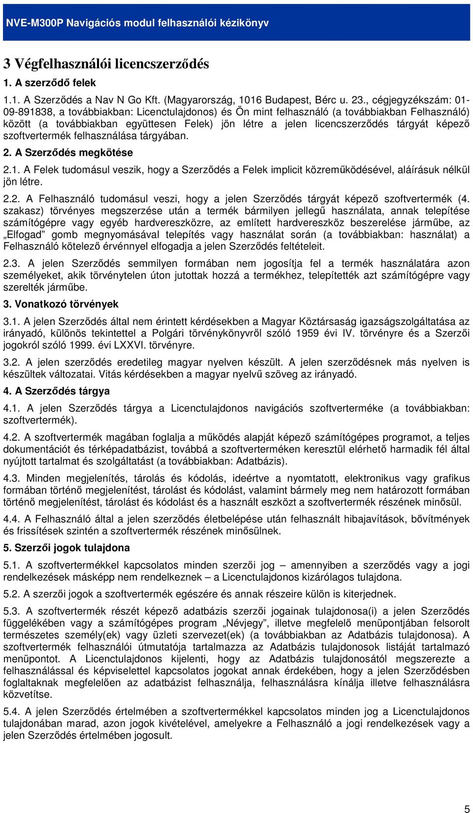 tárgyát képezı szoftvertermék felhasználása tárgyában. 2. A Szerzıdés megkötése 2.1. A Felek tudomásul veszik, hogy a Szerzıdés a Felek implicit közremőködésével, aláírásuk nélkül jön létre. 2.2. A Felhasználó tudomásul veszi, hogy a jelen Szerzıdés tárgyát képezı szoftvertermék (4.