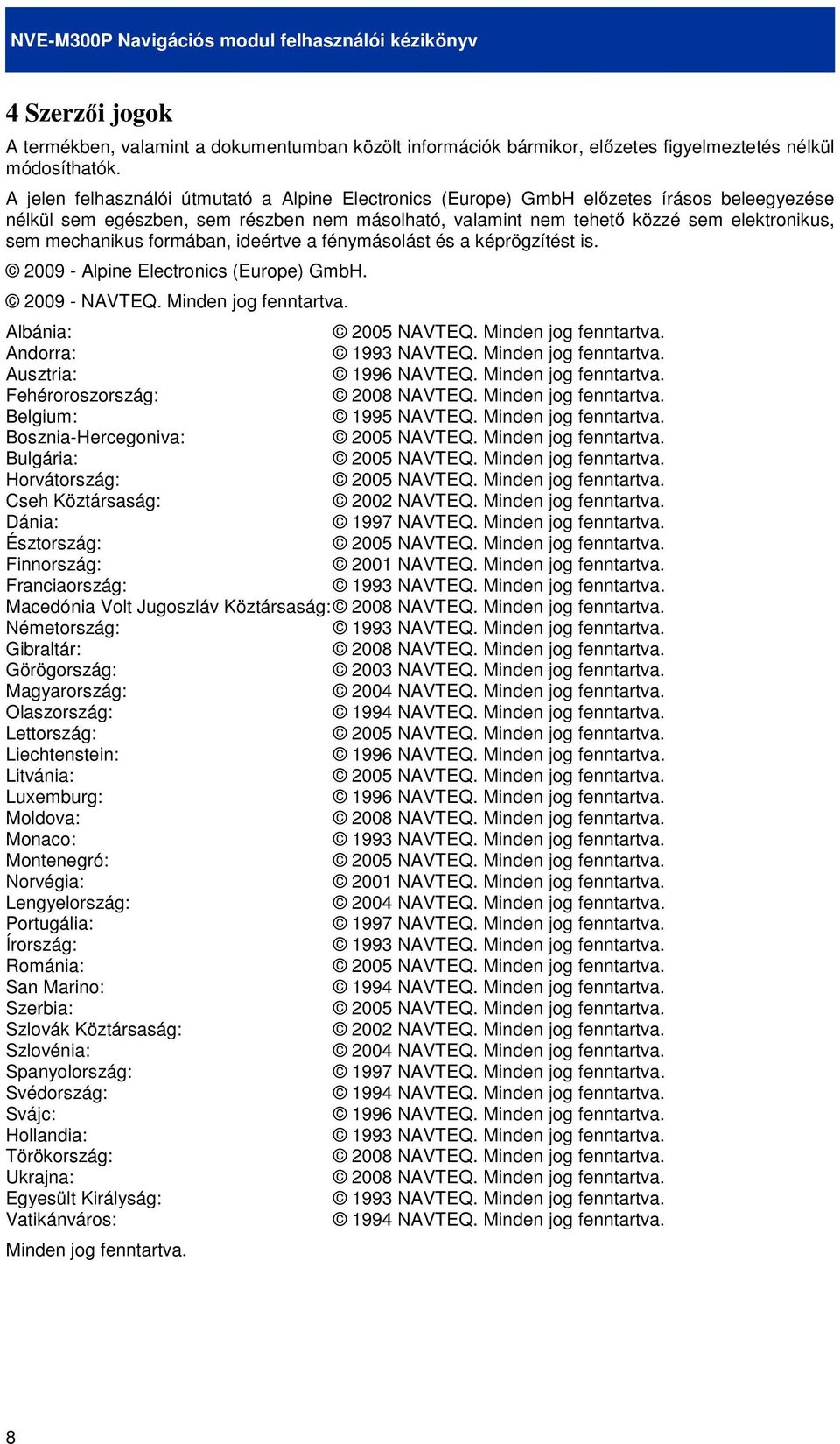 mechanikus formában, ideértve a fénymásolást és a képrögzítést is. 2009 - Alpine Electronics (Europe) GmbH. 2009 - NAVTEQ. Minden jog fenntartva. Albánia: 2005 NAVTEQ. Minden jog fenntartva. Andorra: 1993 NAVTEQ.