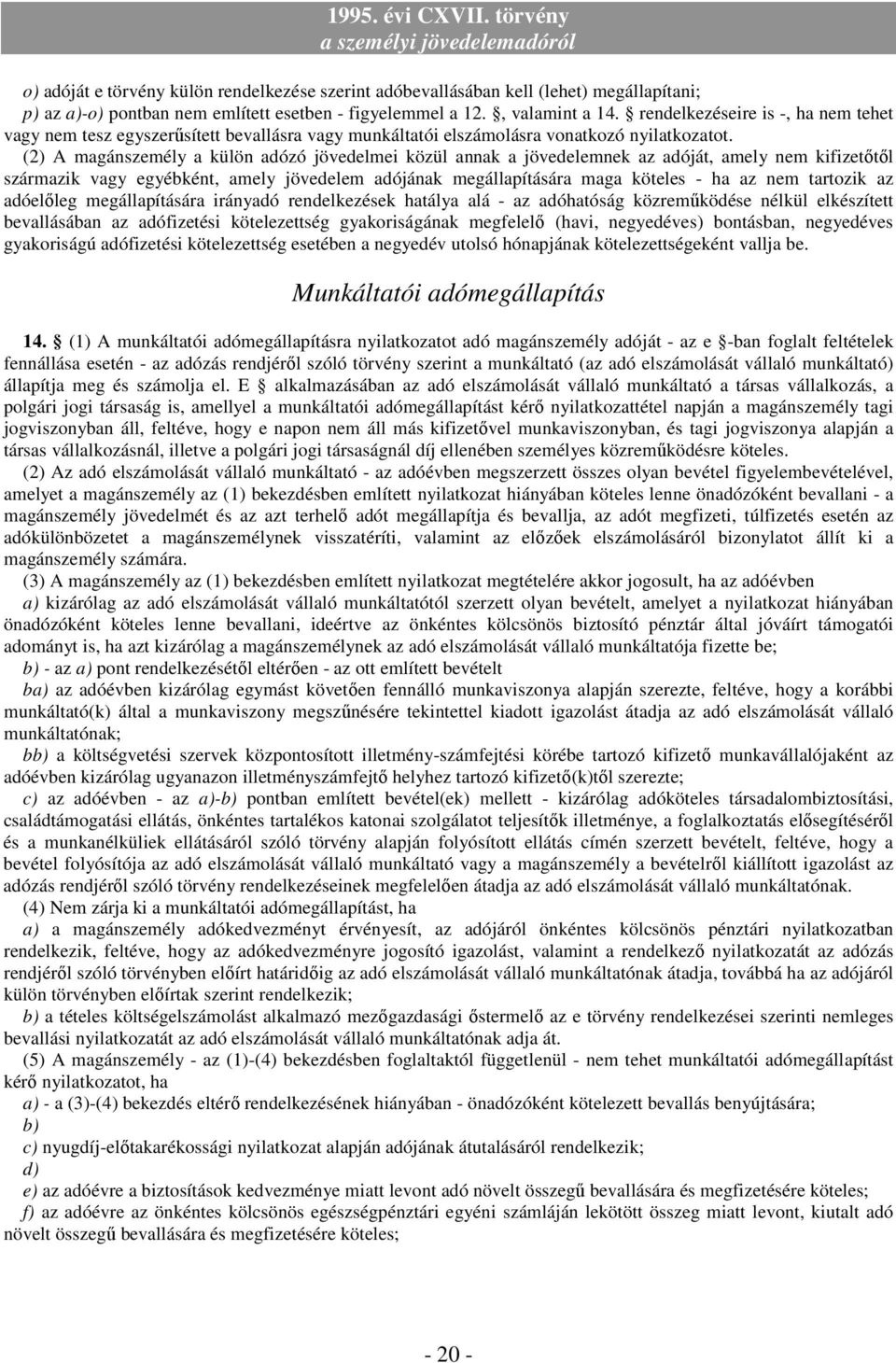 (2) A magánszemély a külön adózó jövedelmei közül annak a jövedelemnek az adóját, amely nem kifizetıtıl származik vagy egyébként, amely jövedelem adójának megállapítására maga köteles - ha az nem