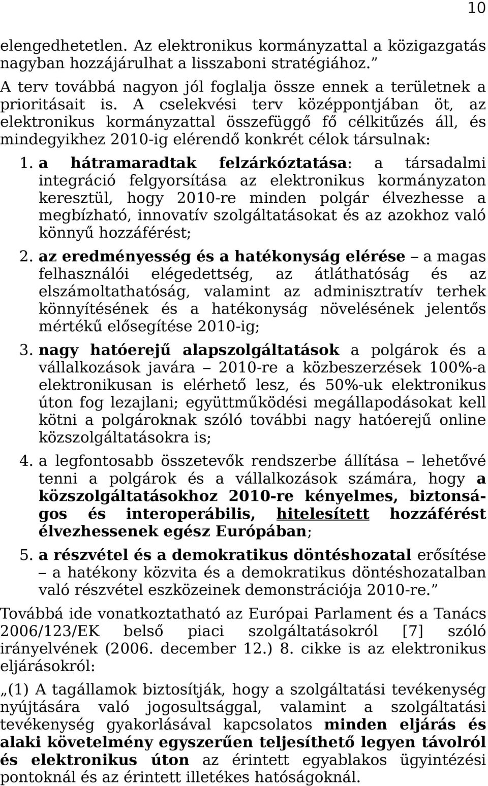 a hátramaradtak felzárkóztatása: a társadalmi integráció felgyorsítása az elektronikus kormányzaton keresztül, hogy 2010-re minden polgár élvezhesse a megbízható, innovatív szolgáltatásokat és az