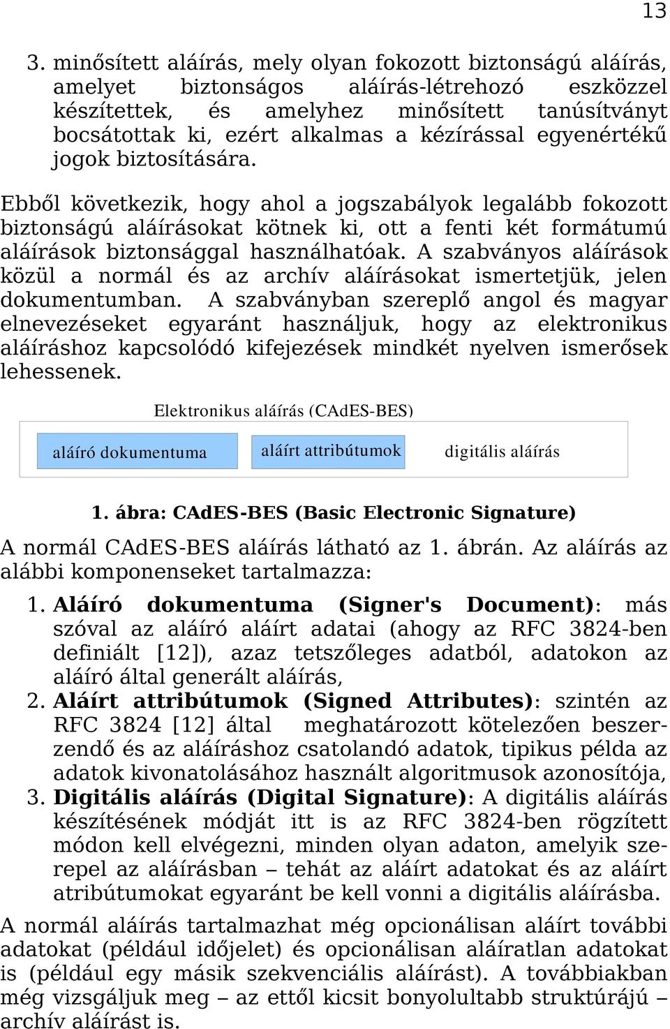 Ebből következik, hogy ahol a jogszabályok legalább fokozott biztonságú aláírásokat kötnek ki, ott a fenti két formátumú aláírások biztonsággal használhatóak.