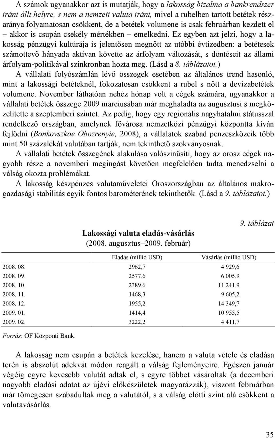 Ez egyben azt jelzi, hogy a lakosság pénzügyi kultúrája is jelentısen megnıtt az utóbbi évtizedben: a betétesek számottevı hányada aktívan követte az árfolyam változását, s döntéseit az állami