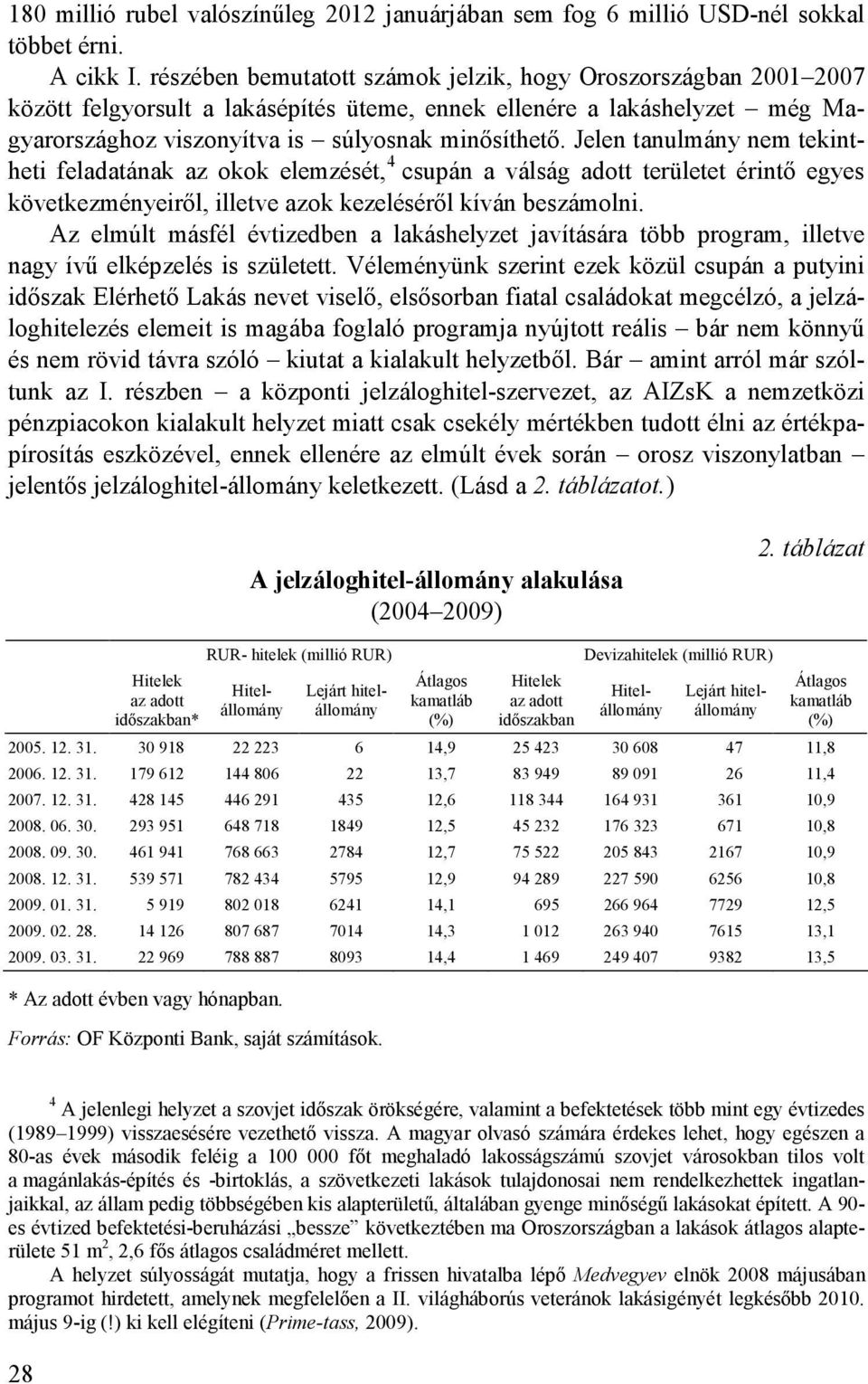 Jelen tanulmány nem tekintheti feladatának az okok elemzését, 4 csupán a válság adott területet érintı egyes következményeirıl, illetve azok kezelésérıl kíván beszámolni.