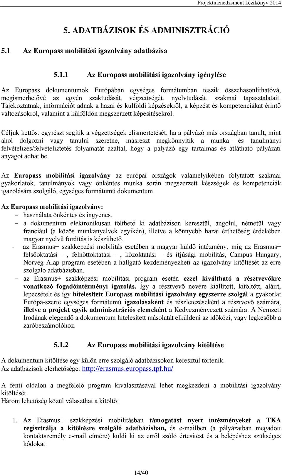 1 Az Europass mobilitási igazolvány igénylése Az Europass dokumentumok Európában egységes formátumban teszik összehasonlíthatóvá, megismerhetővé az egyén szaktudását, végzettségét, nyelvtudását,