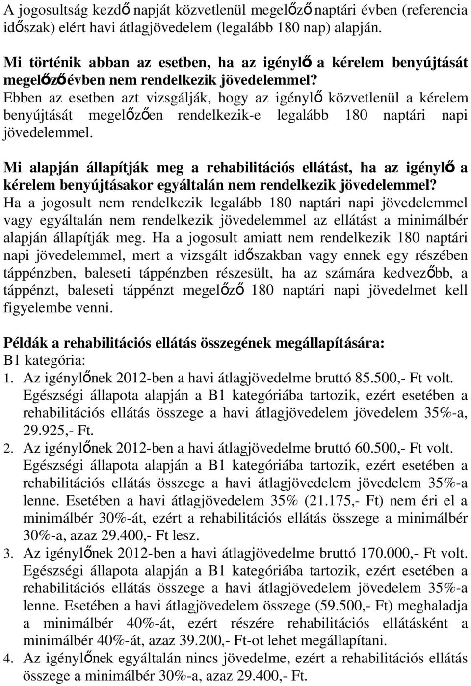 Ebben az esetben azt vizsgálják, hogy az igénylő közvetlenül a kérelem benyújtását megelőző en rendelkezik-e legalább 180 naptári napi jövedelemmel.