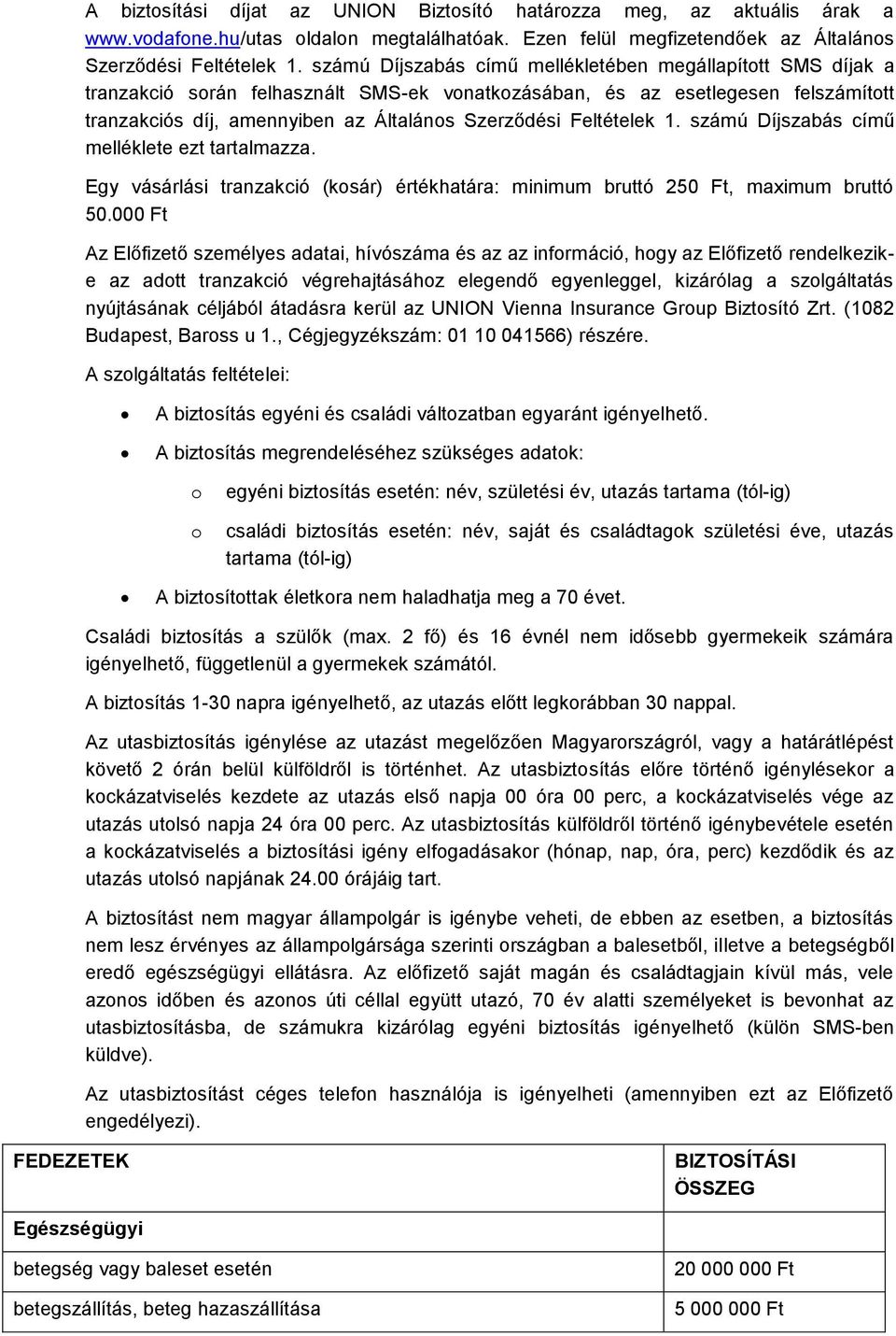 Feltételek 1. számú Díjszabás című melléklete ezt tartalmazza. Egy vásárlási tranzakció (kosár) értékhatára: minimum bruttó 250 Ft, maximum bruttó 50.