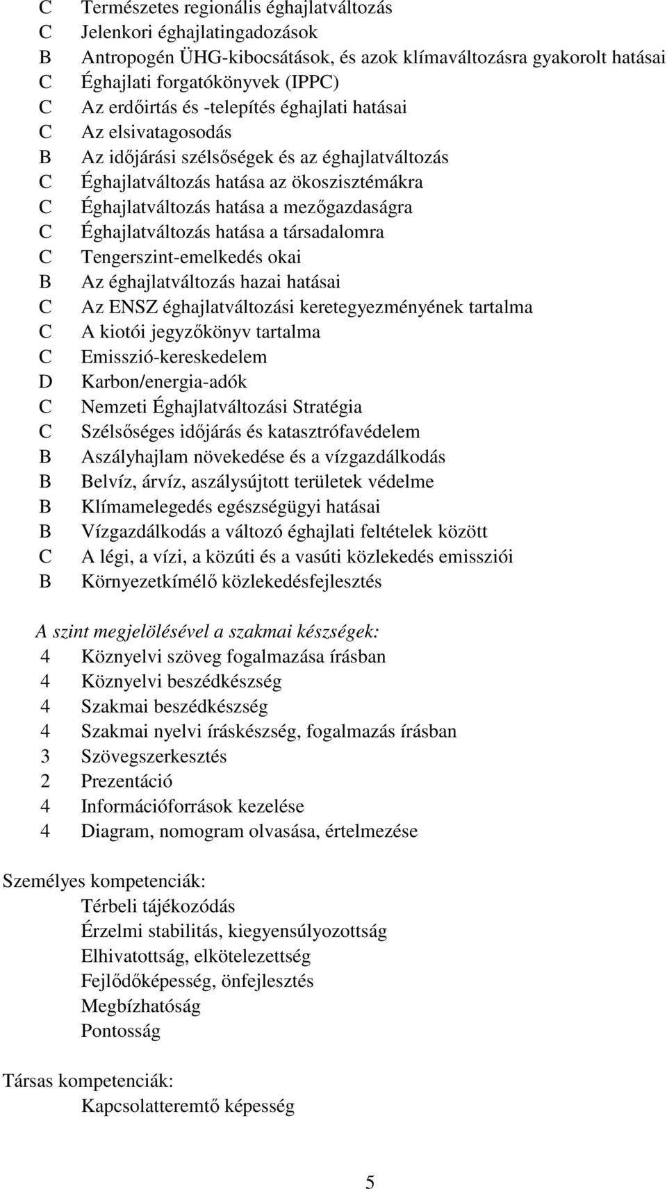 hatása a társadalomra Tengerszint-emelkedés okai Az éghajlatváltozás hazai hatásai Az ENSZ éghajlatváltozási keretegyezményének tartalma A kiotói jegyzőkönyv tartalma Emisszió-kereskedelem