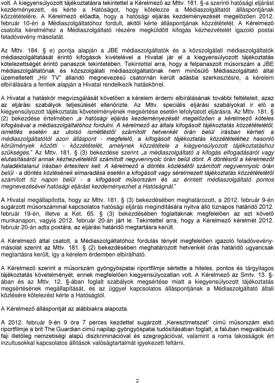 A Kérelmező előadta, hogy a hatósági eljárás kezdeményezését megelőzően 2012. február 10-én a Médiaszolgáltatóhoz fordult, akitől kérte álláspontjának közzétételét.