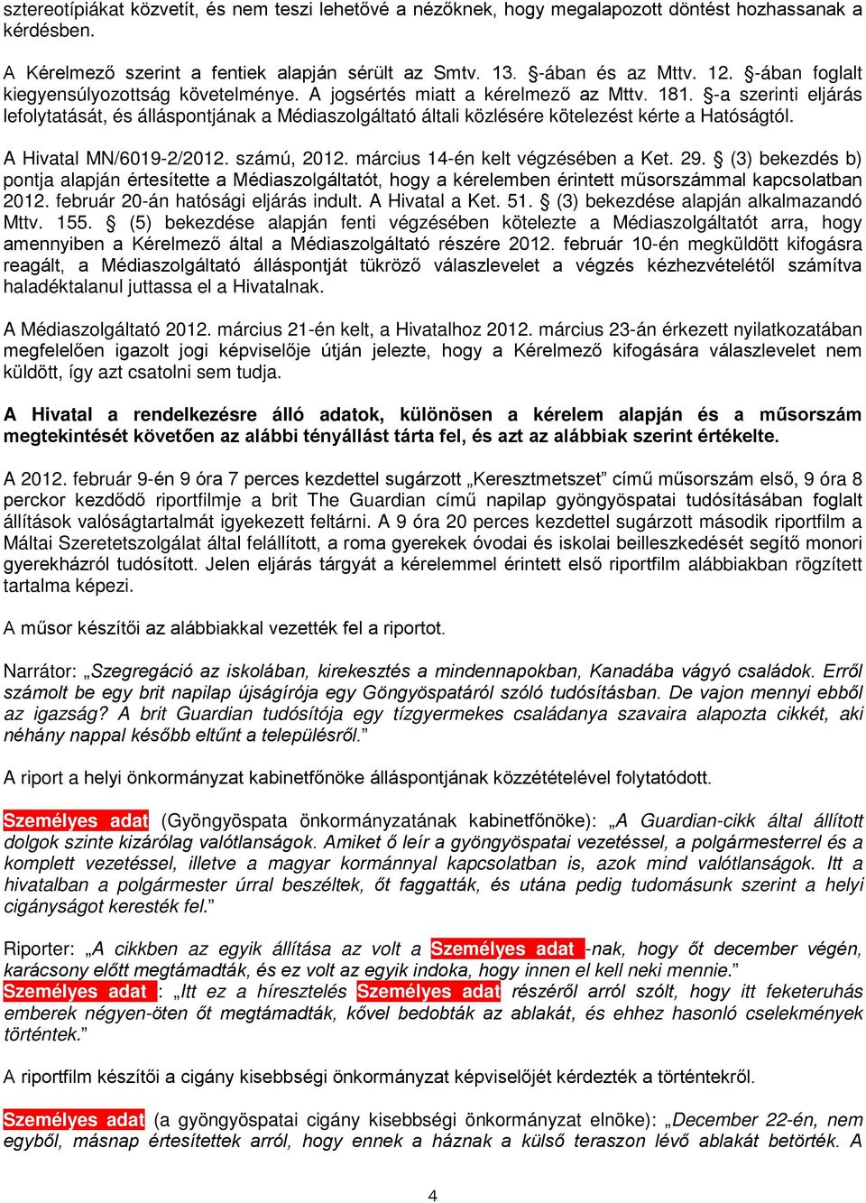 -a szerinti eljárás lefolytatását, és álláspontjának a Médiaszolgáltató általi közlésére kötelezést kérte a Hatóságtól. A Hivatal MN/6019-2/2012. számú, 2012. március 14-én kelt végzésében a Ket. 29.