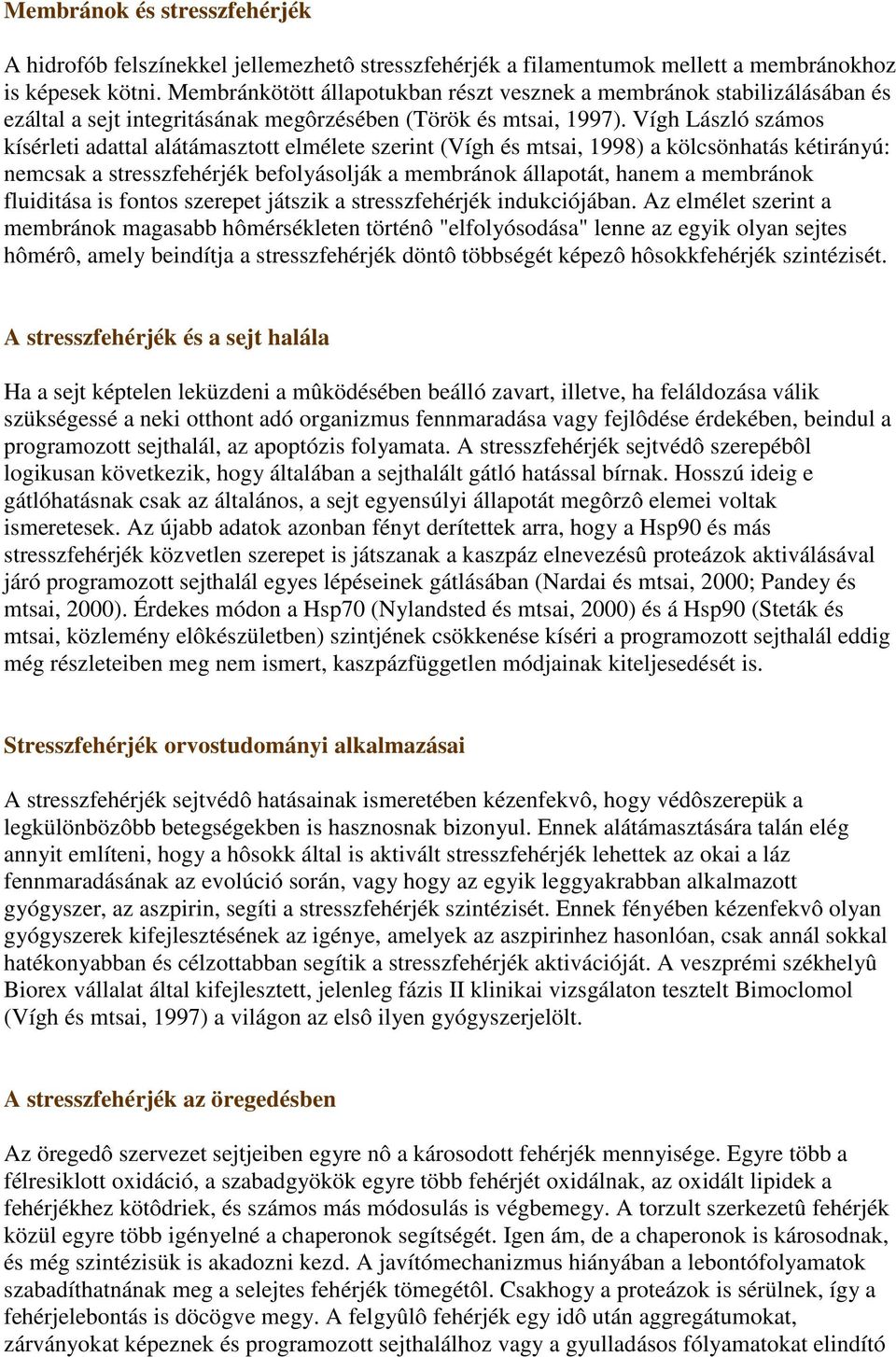 Vígh László számos kísérleti adattal alátámasztott elmélete szerint (Vígh és mtsai, 1998) a kölcsönhatás kétirányú: nemcsak a stresszfehérjék befolyásolják a membránok állapotát, hanem a membránok