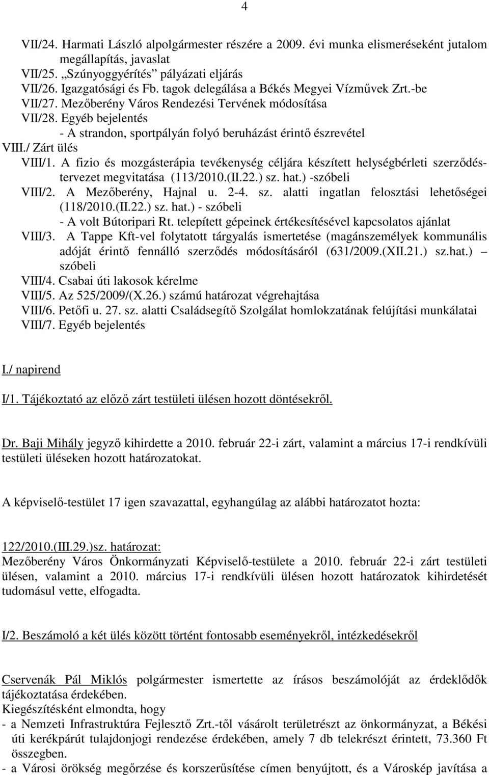 / Zárt ülés VIII/1. A fizio és mozgásterápia tevékenység céljára készített helységbérleti szerződéstervezet megvitatása (113/2010.(II.22.) sz. hat.) -szóbeli VIII/2. A Mezőberény, Hajnal u. 2-4. sz. alatti ingatlan felosztási lehetőségei (118/2010.