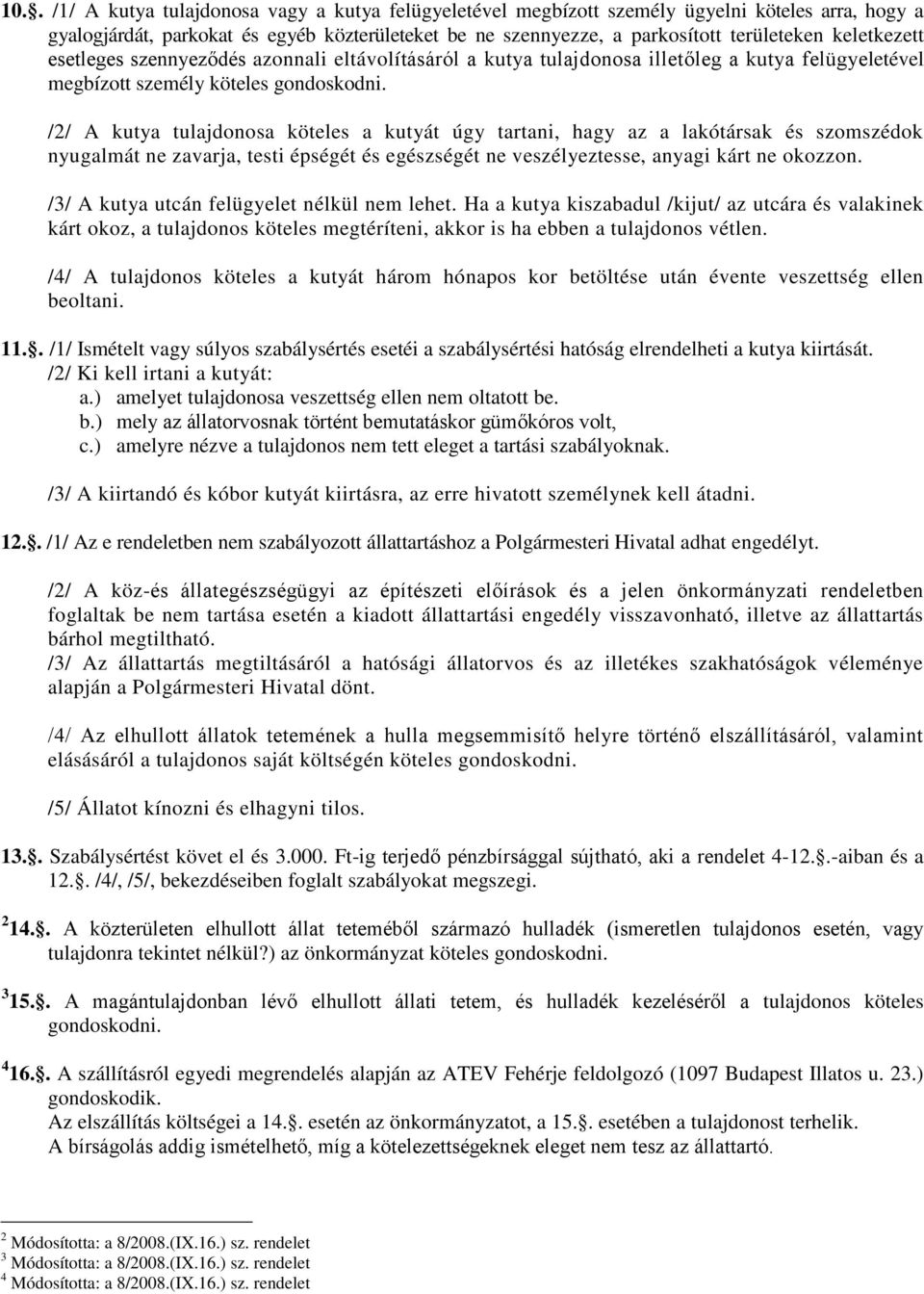 /2/ A kutya tulajdonosa köteles a kutyát úgy tartani, hagy az a lakótársak és szomszédok nyugalmát ne zavarja, testi épségét és egészségét ne veszélyeztesse, anyagi kárt ne okozzon.