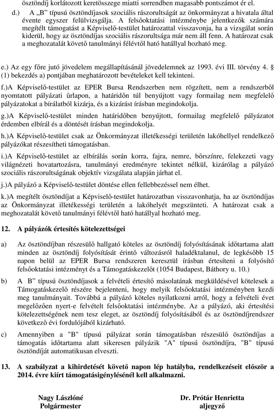 áll fenn. A határozat csak a meghozatalát követő tanulmányi félévtől ható hatállyal hozható meg. e.) Az egy főre jutó jövedelem megállapításánál jövedelemnek az 1993. évi III. törvény 4.