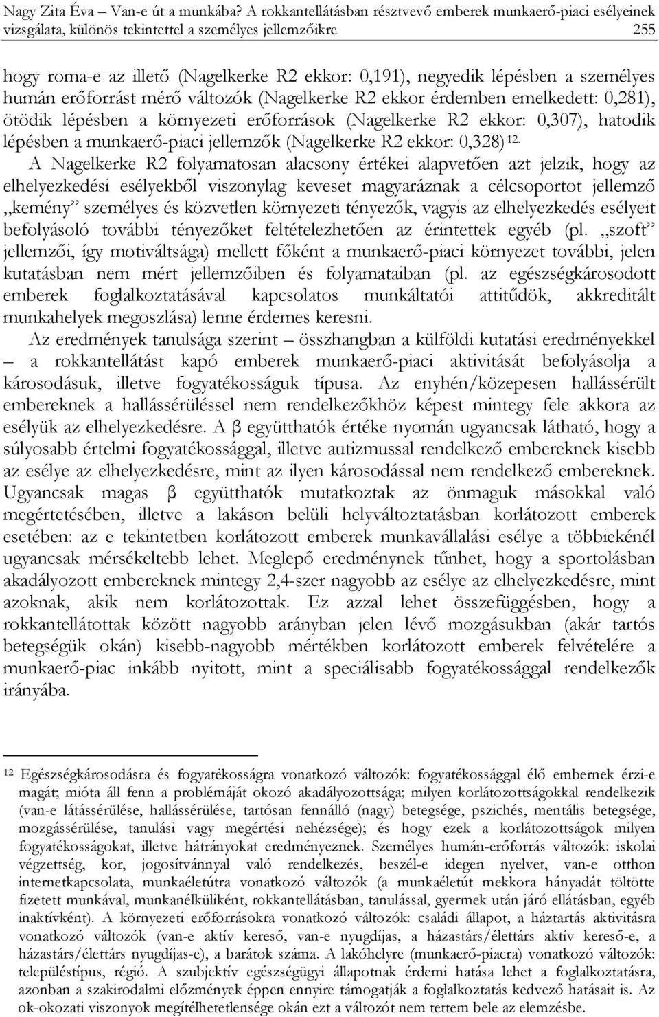 személyes humán erőforrást mérő változók (Nagelkerke R2 ekkor érdemben emelkedett: 0,281), ötödik lépésben a környezeti erőforrások (Nagelkerke R2 ekkor: 0,307), hatodik lépésben a munkaerő-piaci