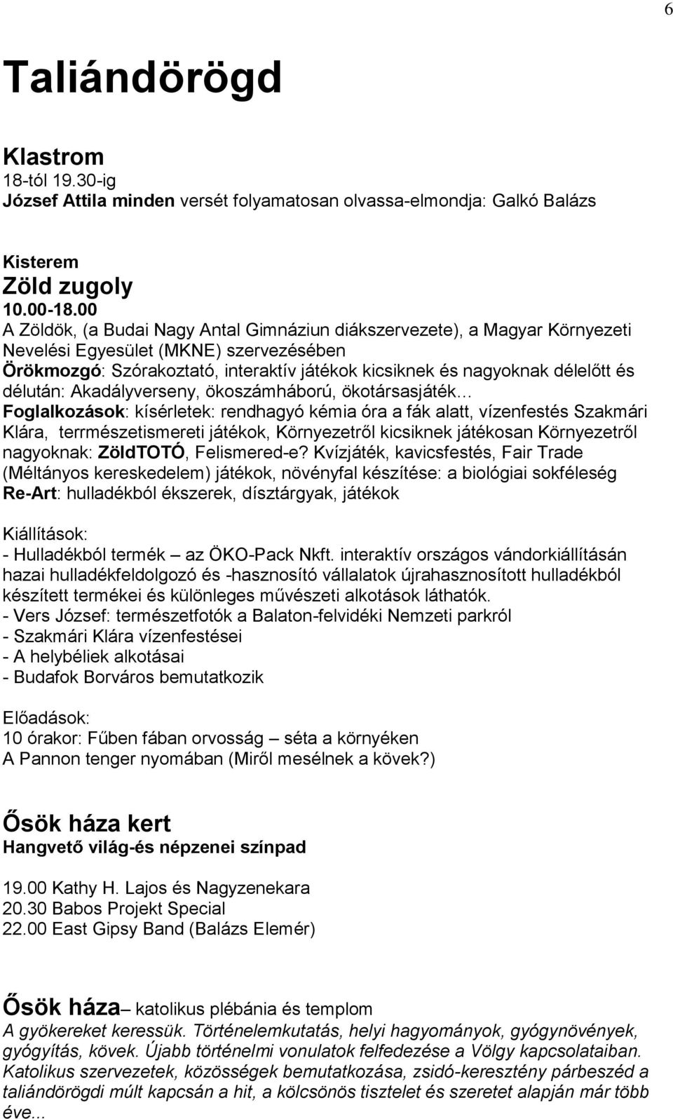 délután: Akadályverseny, ökoszámháború, ökotársasjáték Foglalkozások: kísérletek: rendhagyó kémia óra a fák alatt, vízenfestés Szakmári Klára, terrmészetismereti játékok, Környezetről kicsiknek