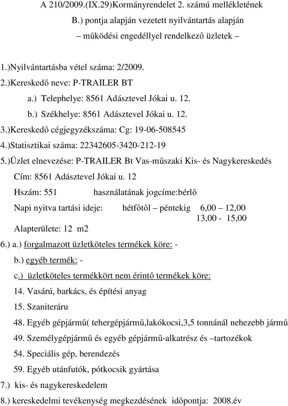 12 Hszám: 551 használatának jogcíme:bérlő Napi nyitva tartási ideje: hétfőtől péntekig 6,00 12,00 13,00-15,00 Alapterülete: 12 m2 6.) a.) forgalmazott üzletköteles termékek köre: - 14.