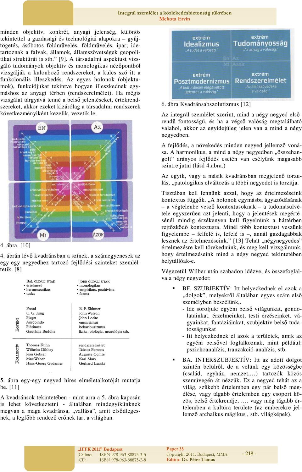 A társadalmi aspektust vizsgáló tudományok objektív és monologikus nézőpontból vizsgálják a különböző rendszereket, a kulcs szó itt a funkcionális illeszkedés.