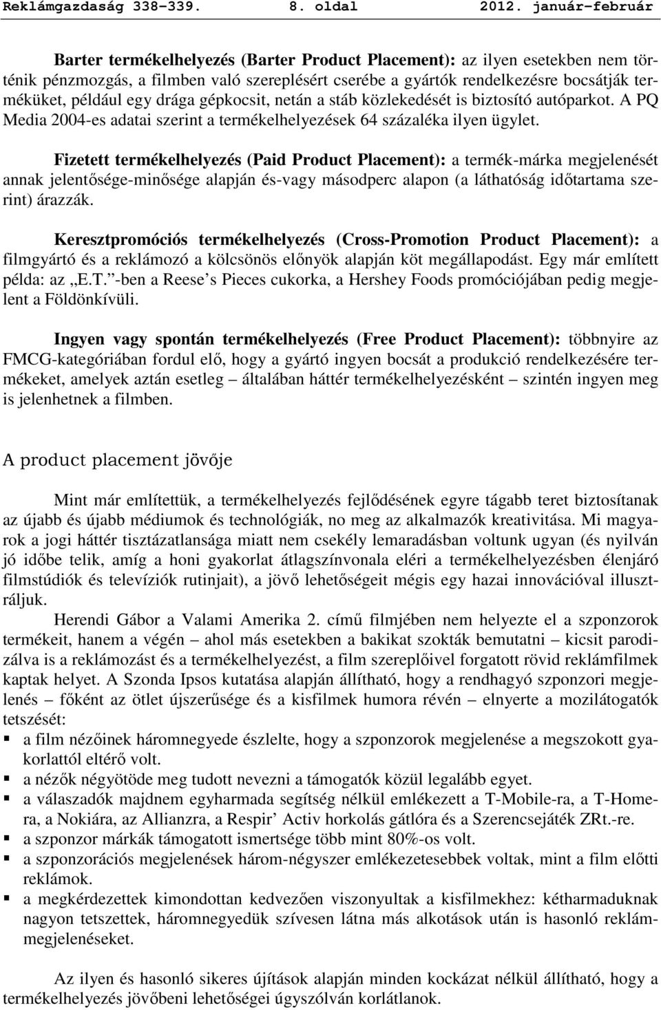 például egy drága gépkocsit, netán a stáb közlekedését is biztosító autóparkot. A PQ Media 2004-es adatai szerint a termékelhelyezések 64 százaléka ilyen ügylet.