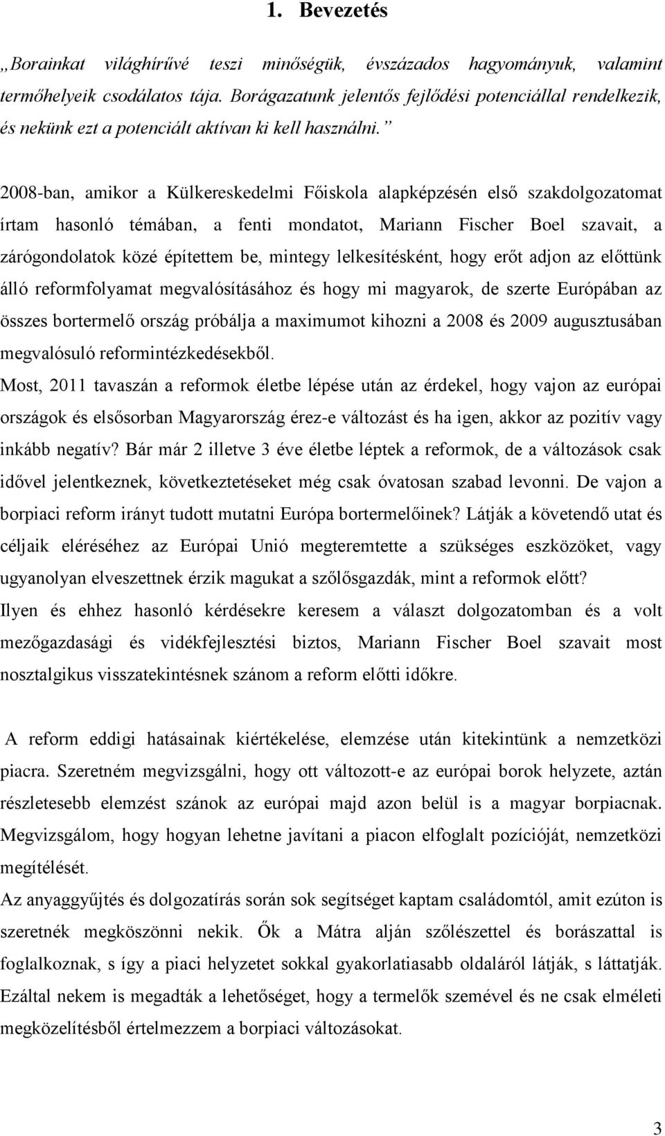 2008-ban, amikor a Külkereskedelmi Főiskola alapképzésén első szakdolgozatomat írtam hasonló témában, a fenti mondatot, Mariann Fischer Boel szavait, a zárógondolatok közé építettem be, mintegy