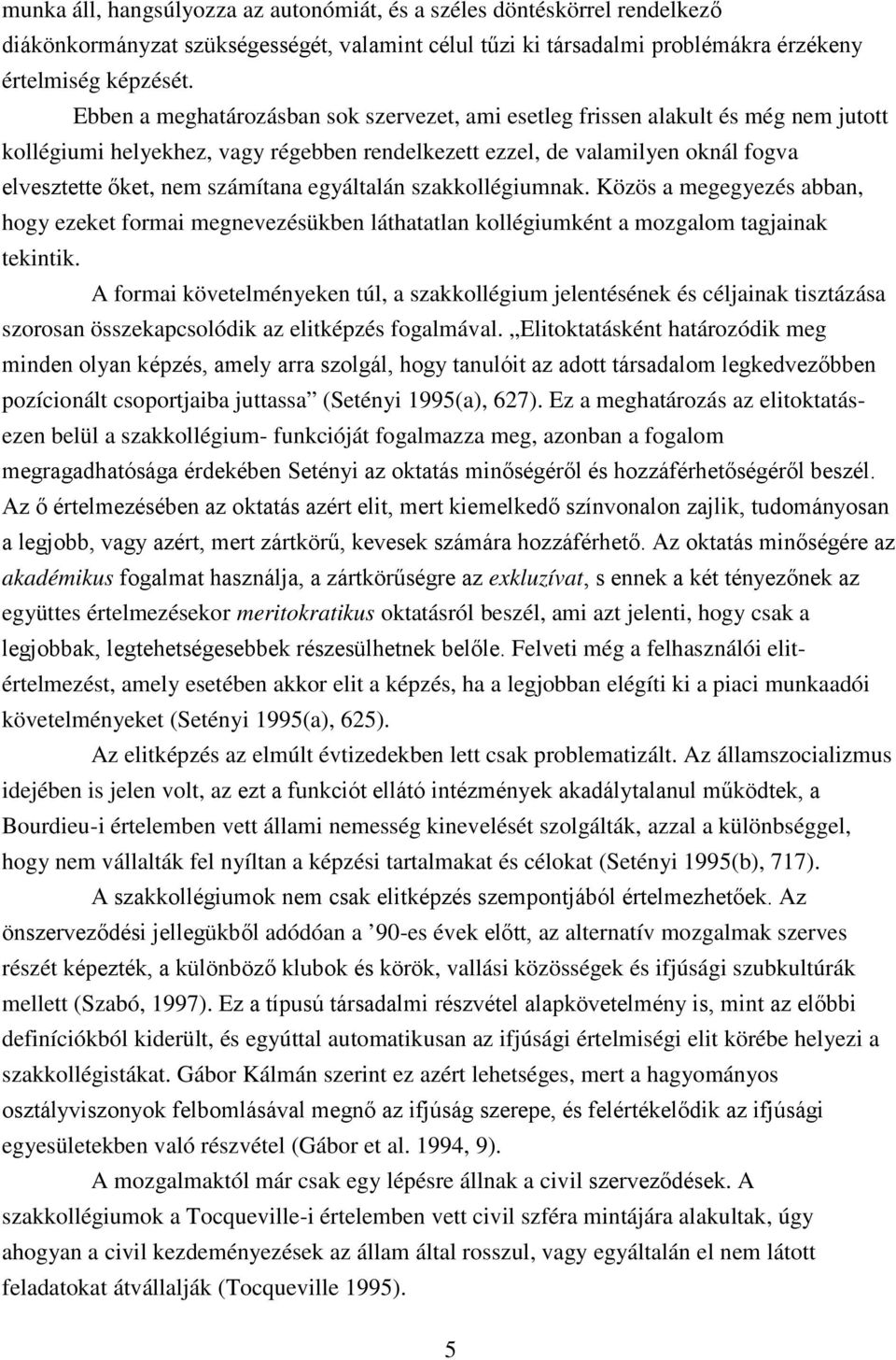 egyáltalán szakkollégiumnak. Közös a megegyezés abban, hogy ezeket formai megnevezésükben láthatatlan kollégiumként a mozgalom tagjainak tekintik.