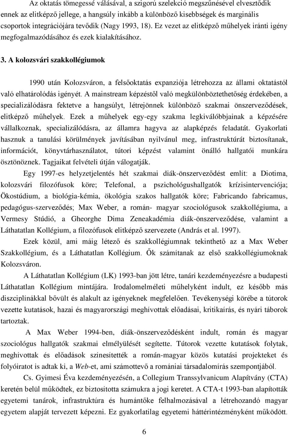 A kolozsvári szakkollégiumok 1990 után Kolozsváron, a felsőoktatás expanziója létrehozza az állami oktatástól való elhatárolódás igényét.