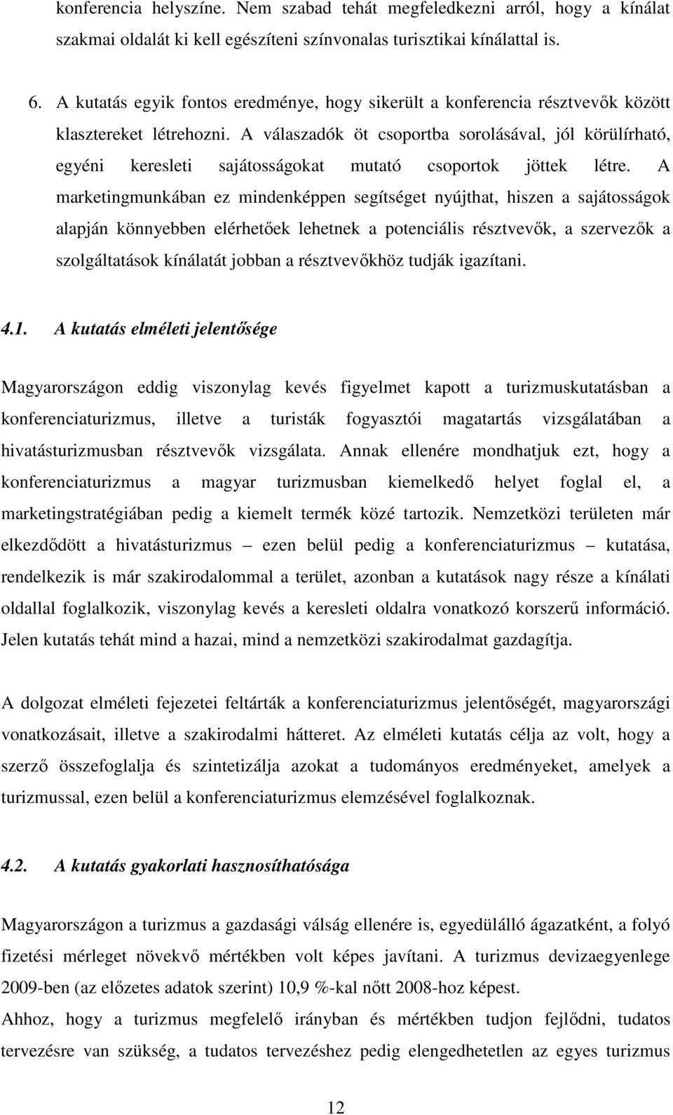 A válaszadók öt csoportba sorolásával, jól körülírható, egyéni keresleti sajátosságokat mutató csoportok jöttek létre.