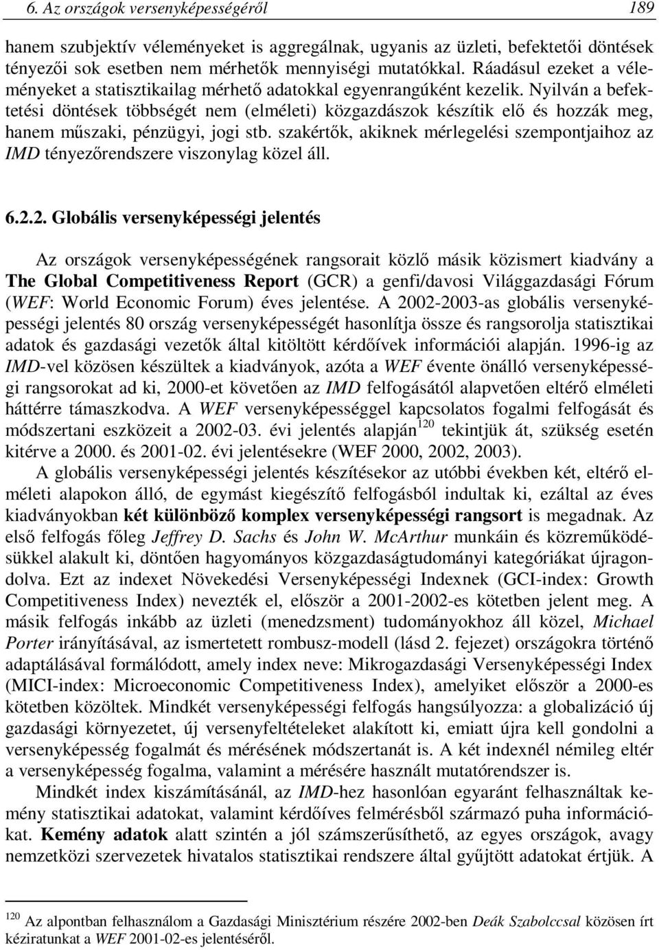 Nyilván a befektetési döntések többségét nem (elméleti) közgazdászok készítik elő és hozzák meg, hanem műszaki, pénzügyi, jogi stb.