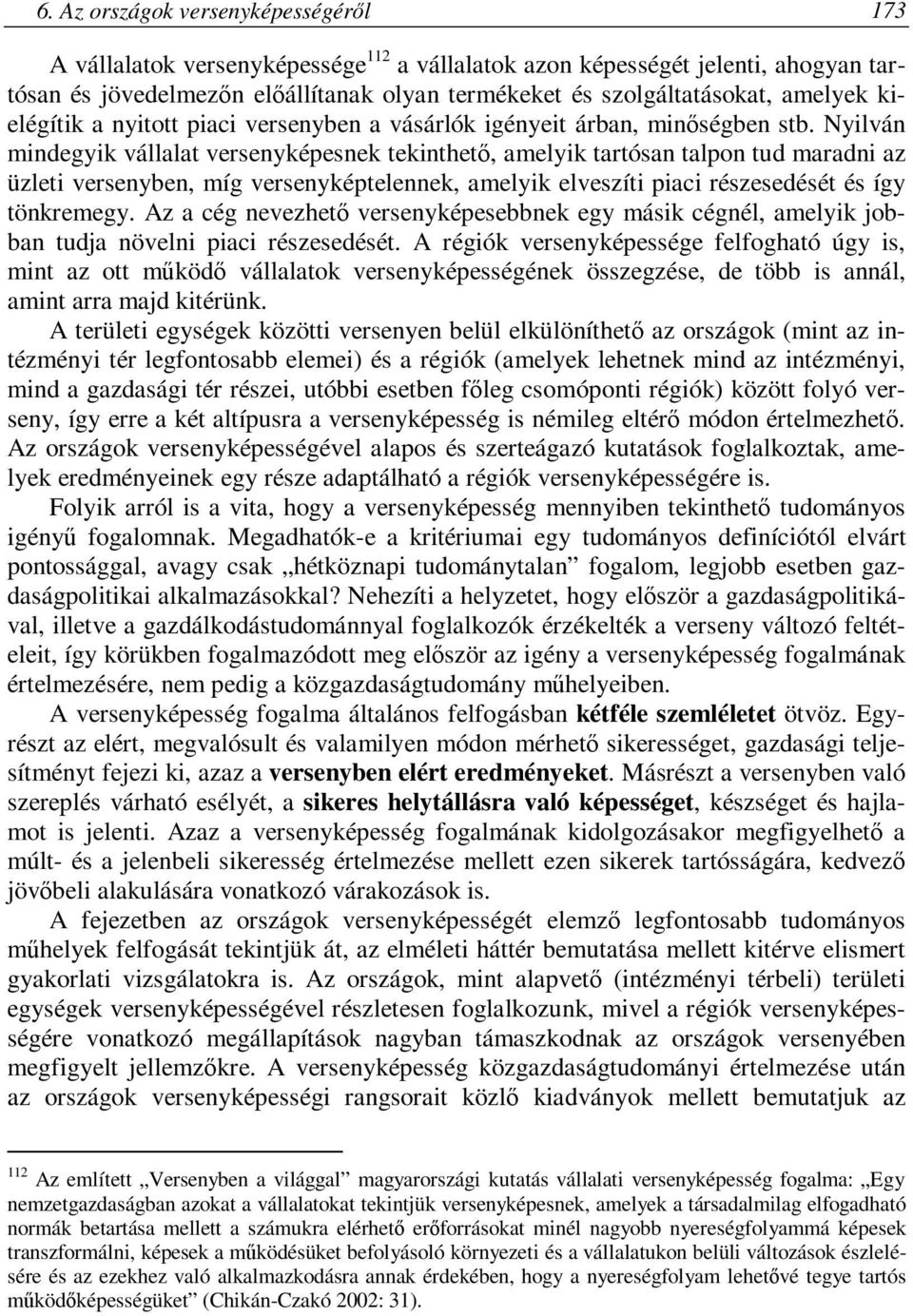 Nyilván mindegyik vállalat versenyképesnek tekinthető, amelyik tartósan talpon tud maradni az üzleti versenyben, míg versenyképtelennek, amelyik elveszíti piaci részesedését és így tönkremegy.