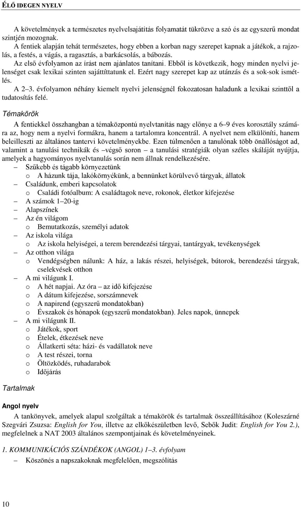 Az első évfolyamon az írást nem ajánlatos tanítani. Ebből is következik, hogy minden nyelvi jelenséget csak lexikai szinten sajáttíttatunk el. Ezért nagy szerepet kap az utánzás és a sok-sok ismétlés.