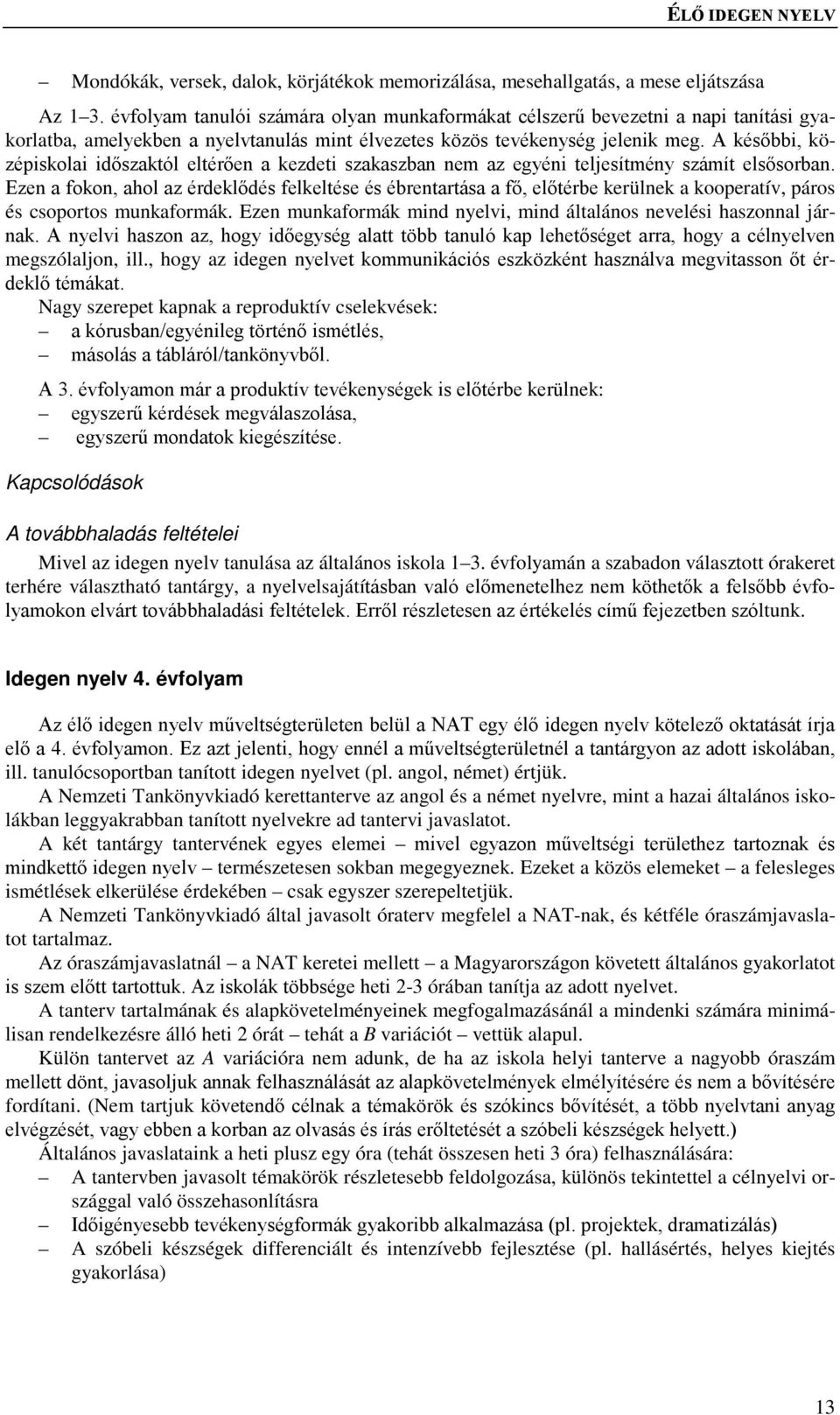 A későbbi, középiskolai időszaktól eltérően a kezdeti szakaszban nem az egyéni teljesítmény számít elsősorban.