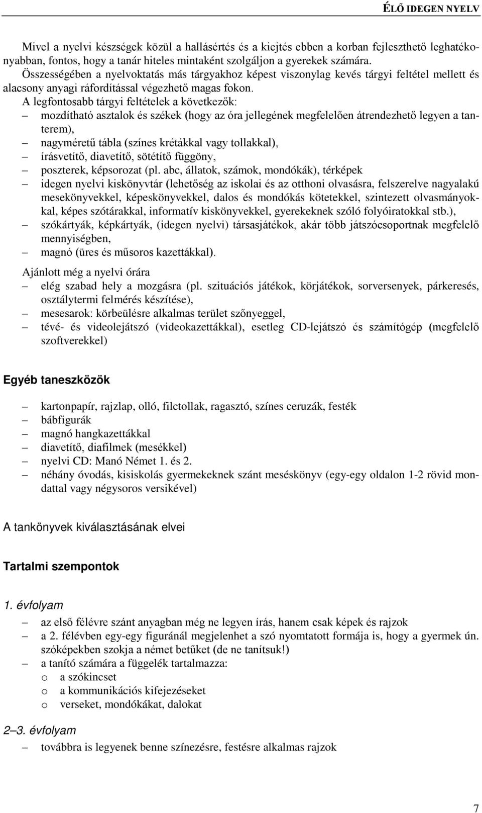 A legfontosabb tárgyi feltételek a következők: mozdítható asztalok és székek (hogy az óra jellegének megfelelően átrendezhető legyen a tanterem), nagyméretű tábla (színes krétákkal vagy tollakkal),