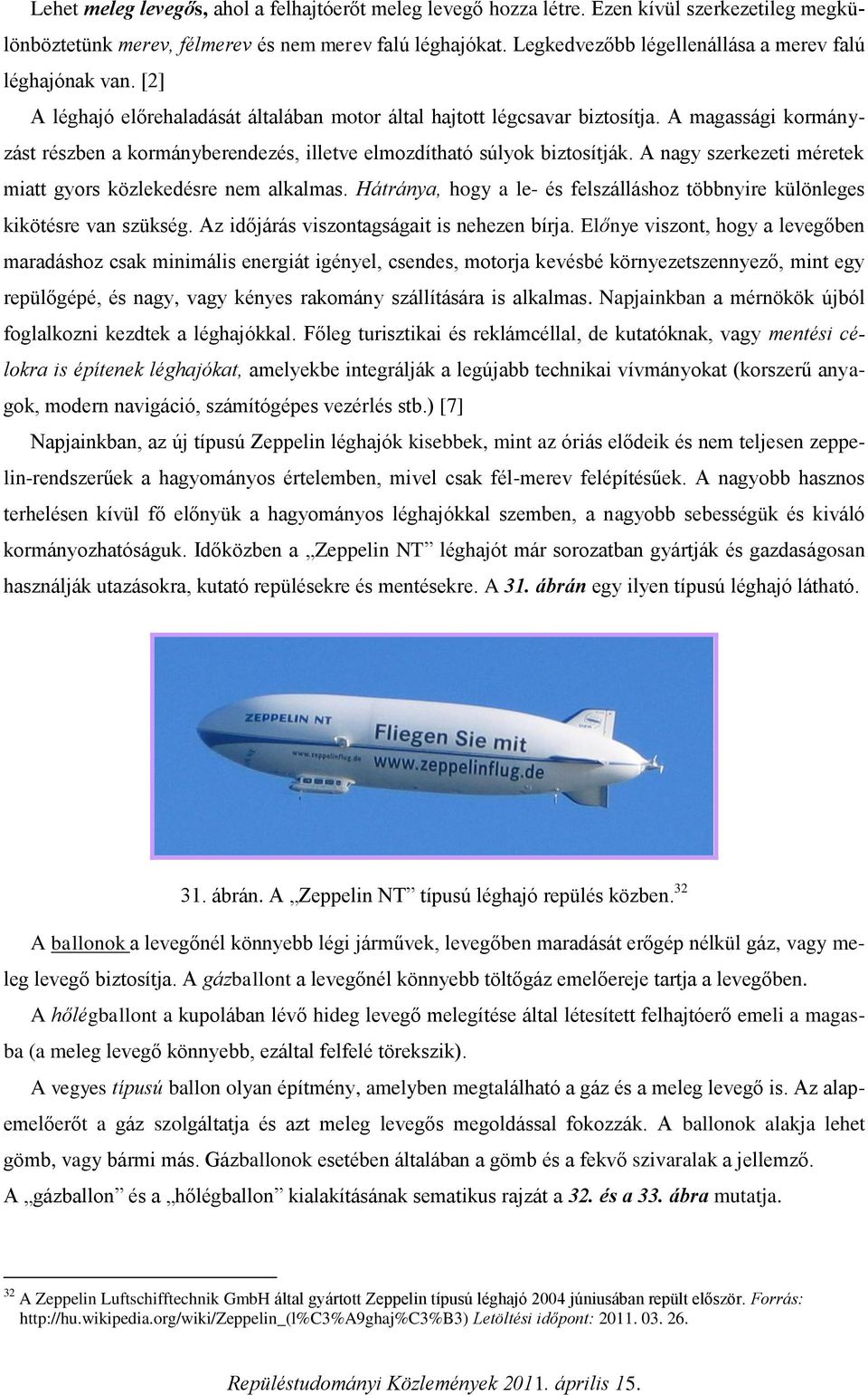 A magassági kormányzást részben a kormányberendezés, illetve elmozdítható súlyok biztosítják. A nagy szerkezeti méretek miatt gyors közlekedésre nem alkalmas.