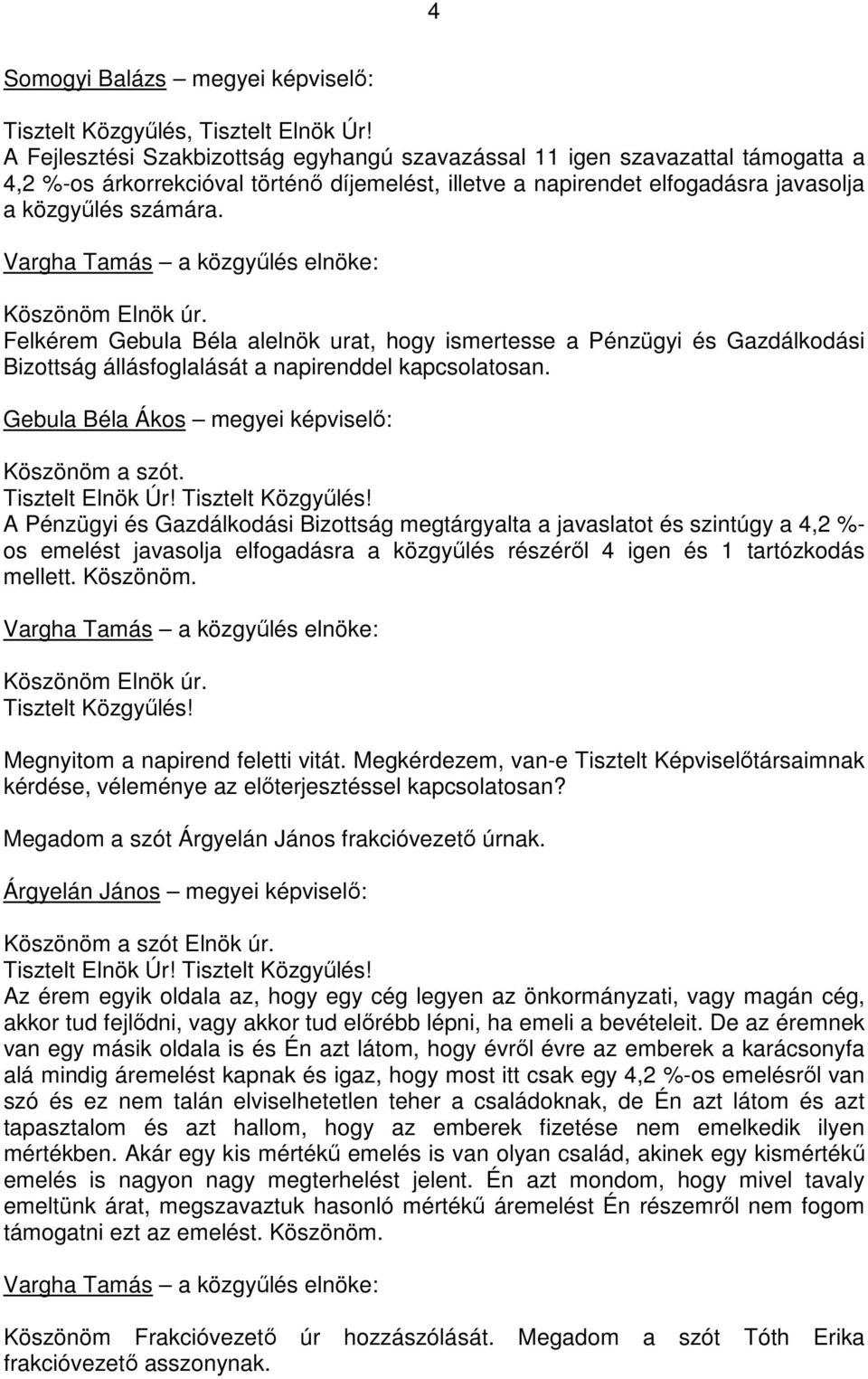 Köszönöm Elnök úr. Felkérem Gebula Béla alelnök urat, hogy ismertesse a Pénzügyi és Gazdálkodási Bizottság állásfoglalását a napirenddel kapcsolatosan.