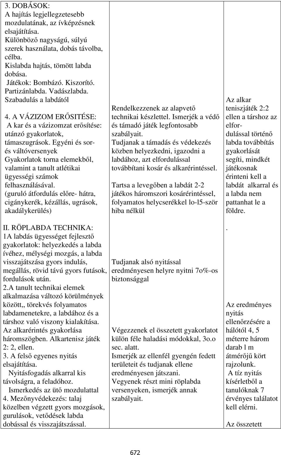 Egyéni és sorés váltóversenyek Gyakorlatok torna elemekből, valamint a tanult atlétikai ügyességi számok felhasználásával.