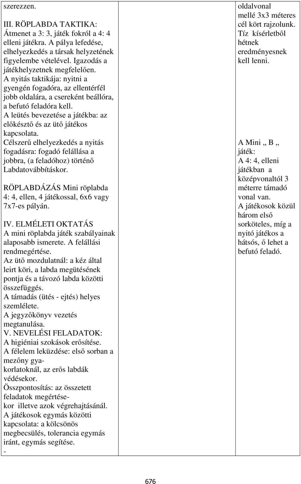 Célszerű elhelyezkedés a nyitás fogadásra: fogadó felállása a jobbra, (a feladóhoz) történő Labdatovábbításkor. RÖPLABDÁZÁS Mini röplabda 4: 4, ellen, 4 játékossal, 6x6 vagy 7x7-es pályán. IV.