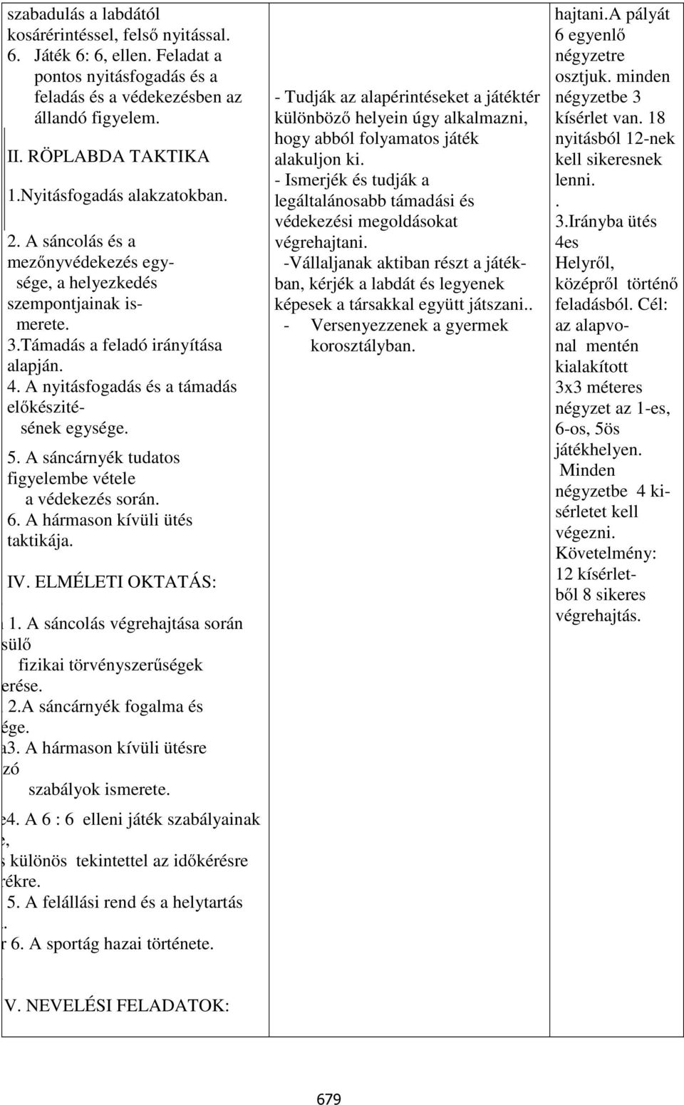 A nyitásfogadás és a támadás előkészitésének egysége. 5. A sáncárnyék tudatos figyelembe vétele a védekezés során. 6. A hármason kívüli ütés taktikája. IV. ELMÉLETI OKTATÁS: A sánco 1. A sán 1.