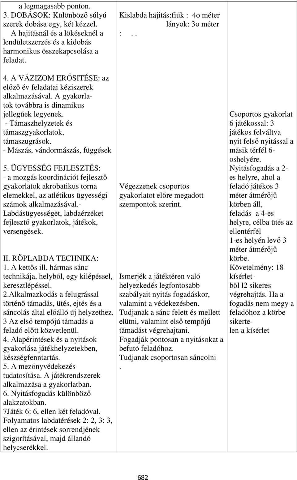 - Mászás, vándormászás, függések 5. ÜGYESSÉG FEJLESZTÉS: - a mozgás koordinációt fejlesztő gyakorlatok akrobatikus torna elemekkel, az atlétikus ügyességi számok alkalmazásával.