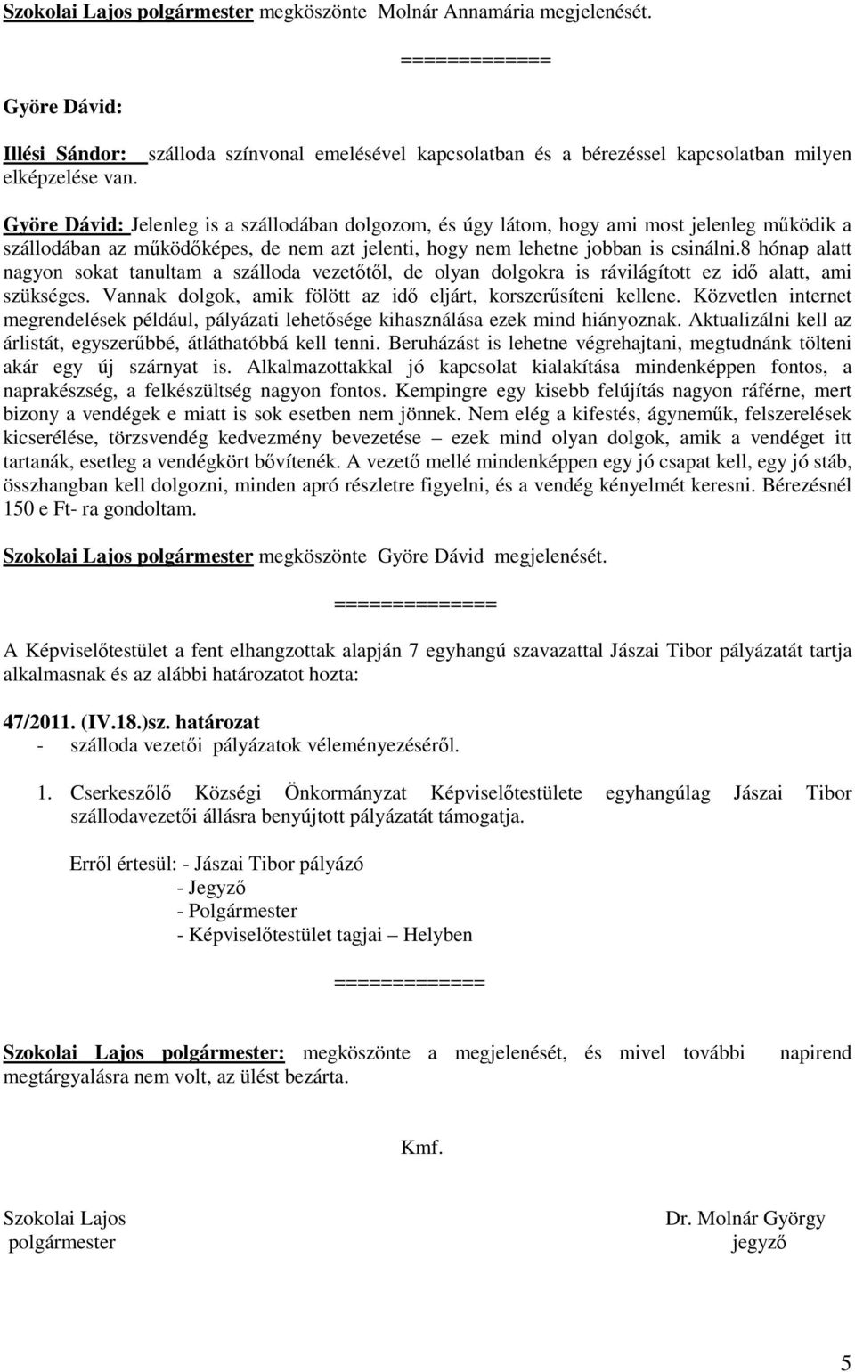 működőképes, de nem azt jelenti, hogy nem lehetne jobban is csinálni.8 hónap alatt nagyon sokat tanultam a szálloda vezetőtől, de olyan dolgokra is rávilágított ez idő alatt, ami szükséges.