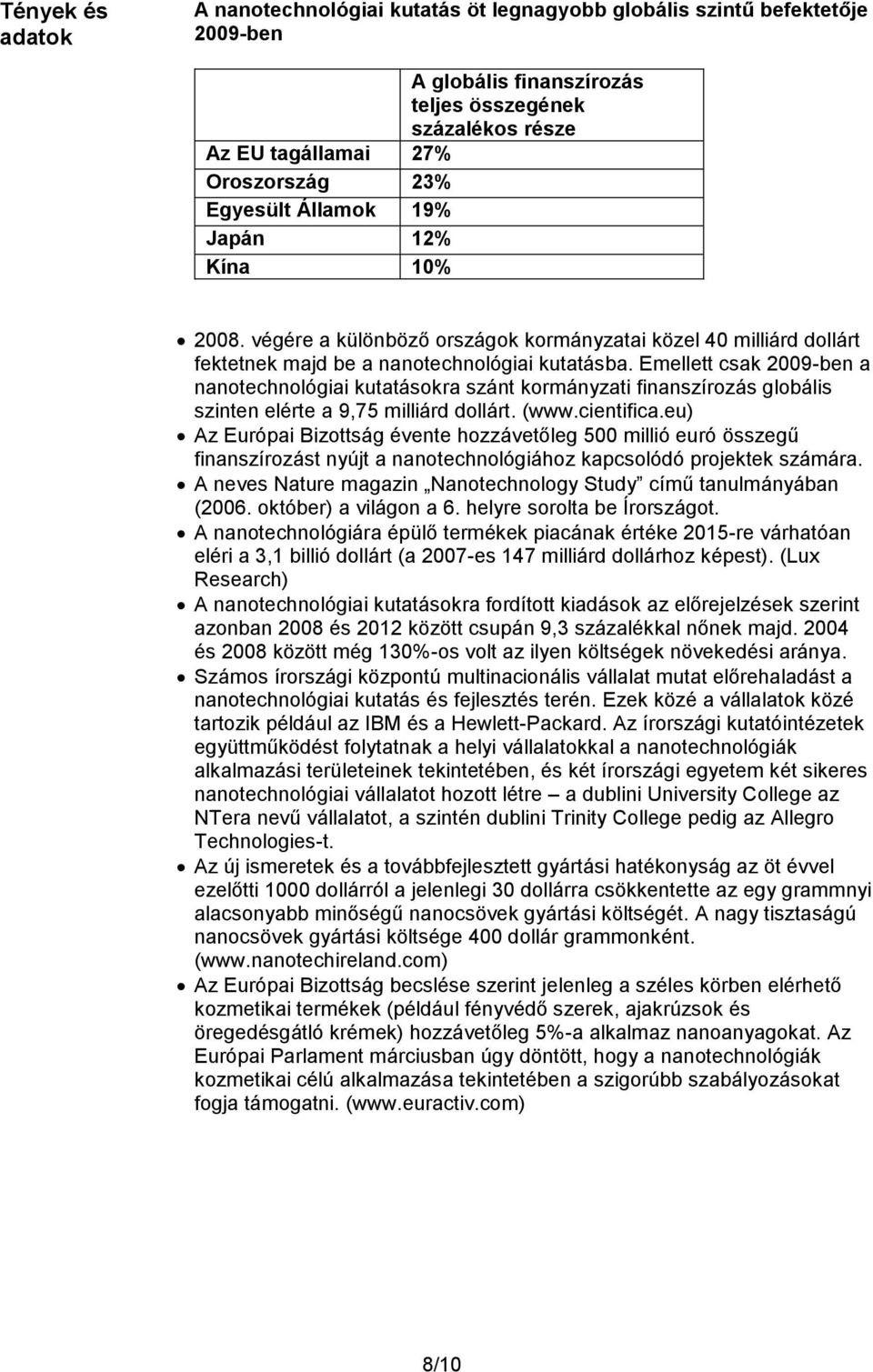 Emellett csak 2009-ben a nanotechnológiai kutatásokra szánt kormányzati finanszírozás globális szinten elérte a 9,75 milliárd dollárt. (www.cientifica.