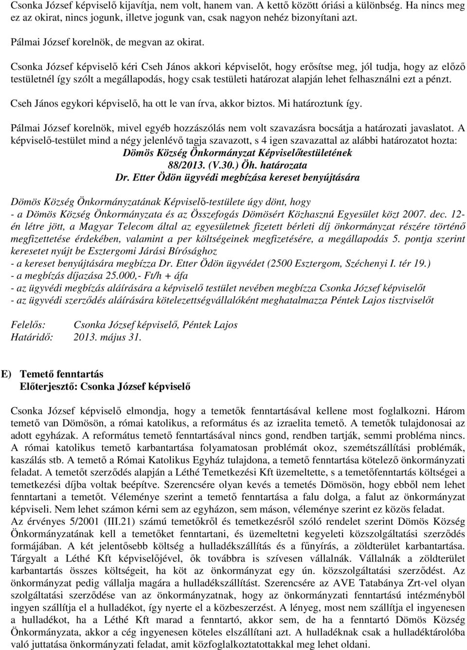 Csonka József képviselő kéri Cseh János akkori képviselőt, hogy erősítse meg, jól tudja, hogy az előző testületnél így szólt a megállapodás, hogy csak testületi határozat alapján lehet felhasználni