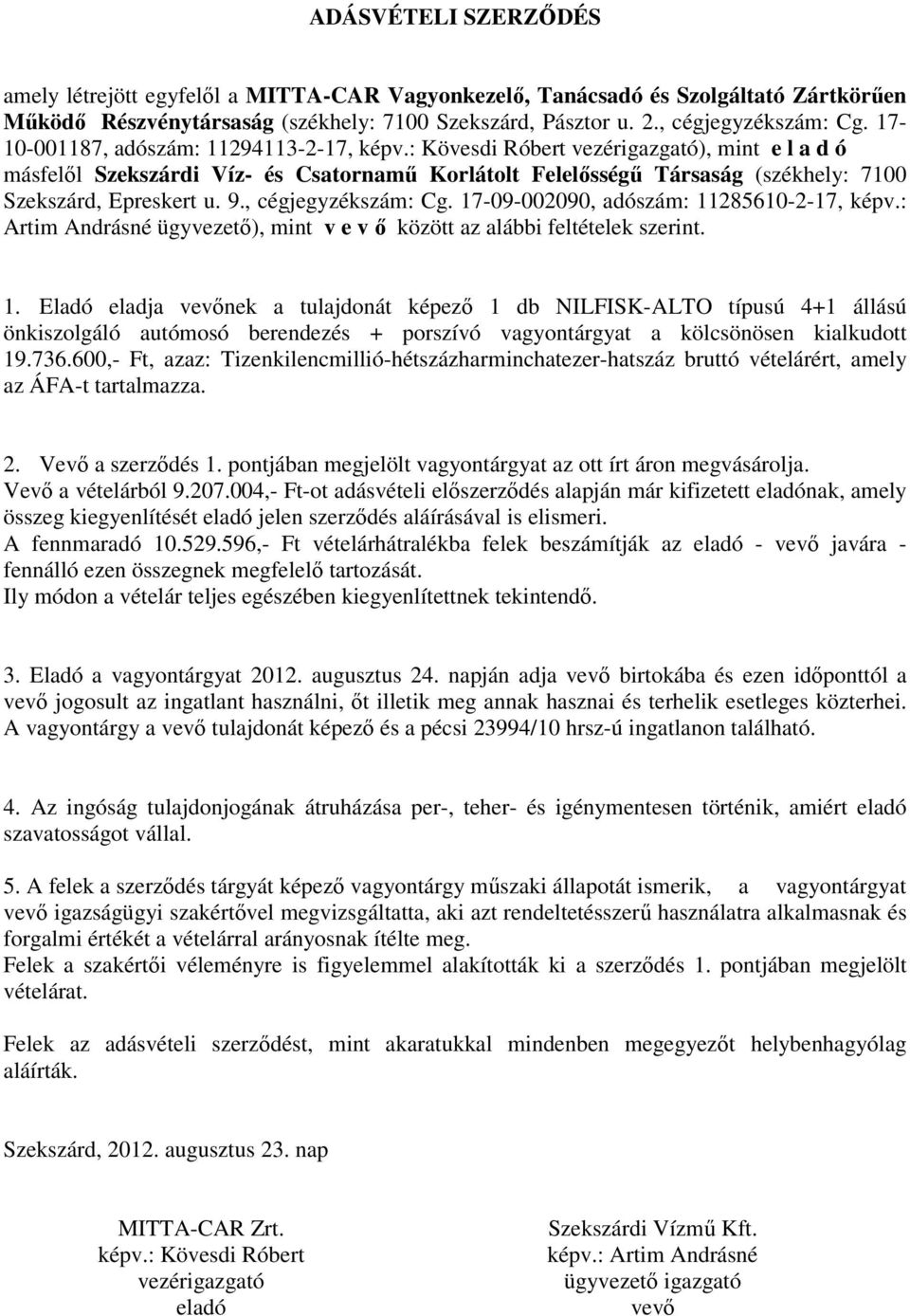 9., cégjegyzékszám: Cg. 17-09-002090, adószám: 11285610-2-17, képv.: Artim Andrásné ügyvezetı), mint v e v ı között az alábbi feltételek szerint. 1. Eladó eladja vevınek a tulajdonát képezı 1 db NILFISK-ALTO típusú 4+1 állású önkiszolgáló autómosó berendezés + porszívó vagyontárgyat a kölcsönösen kialkudott 19.